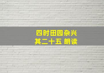 四时田园杂兴其二十五 朗读